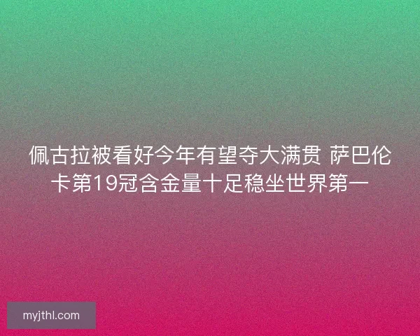 佩古拉被看好今年有望夺大满贯 萨巴伦卡第19冠含金量十足稳坐世界第一